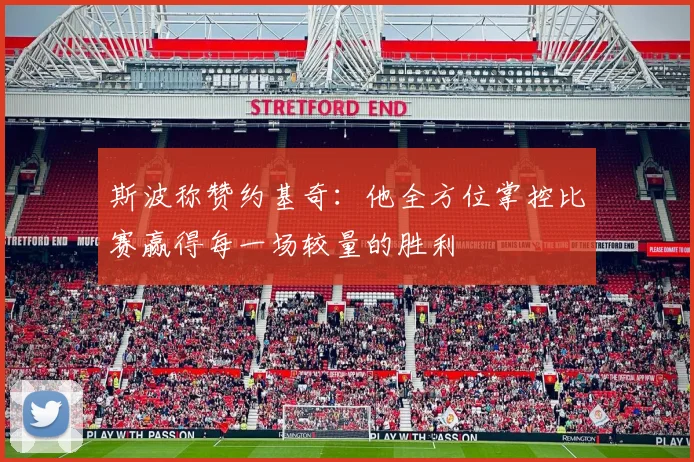 斯波称赞约基奇：他全方位掌控比赛赢得每一场较量的胜利