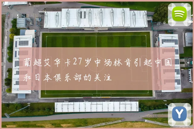 葡超艾华卡27岁中场林肯引起中国和日本俱乐部的关注
