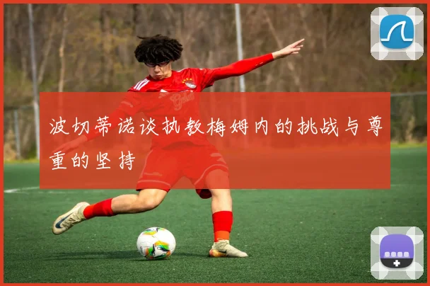 波切蒂诺谈执教梅姆内的挑战与尊重的坚持