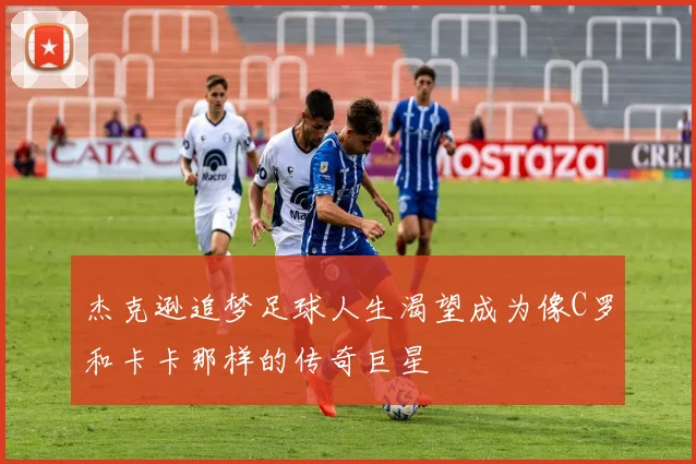 杰克逊追梦足球人生渴望成为像C罗和卡卡那样的传奇巨星