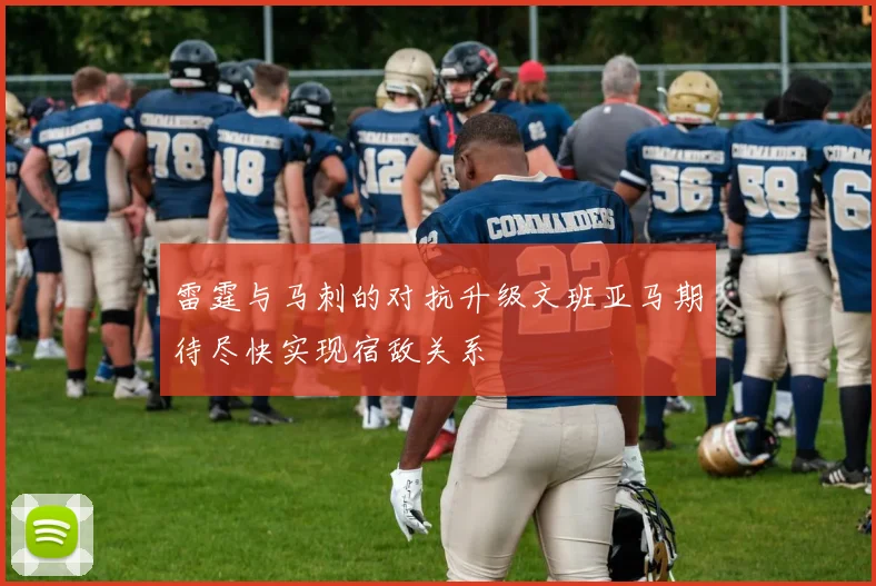雷霆与马刺的对抗升级文班亚马期待尽快实现宿敌关系