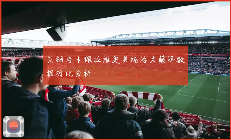 艾顿与卡佩拉谁更具统治力巅峰数据对比分析
