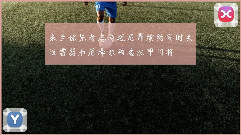 米兰优先考虑与迈尼昂续约同时关注雷瑟和厄泽尔两名法甲门将