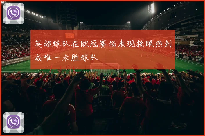 英超球队在欧冠赛场表现抢眼热刺成唯一未胜球队