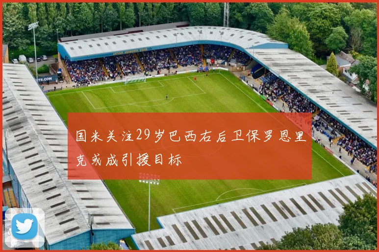 国米关注29岁巴西右后卫保罗恩里克或成引援目标