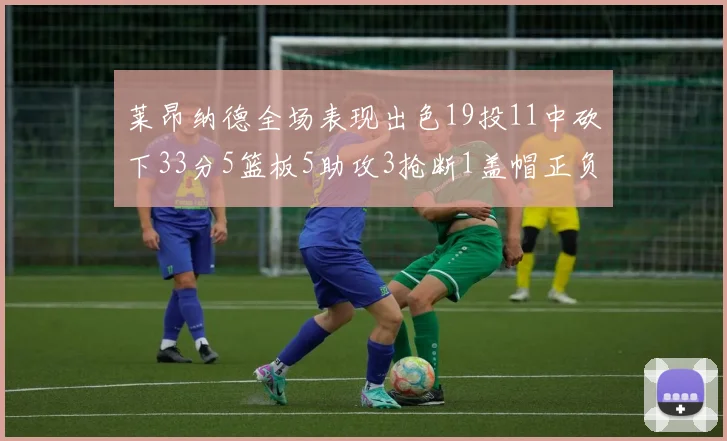 莱昂纳德全场表现出色19投11中砍下33分5篮板5助攻3抢断1盖帽正负值高达31