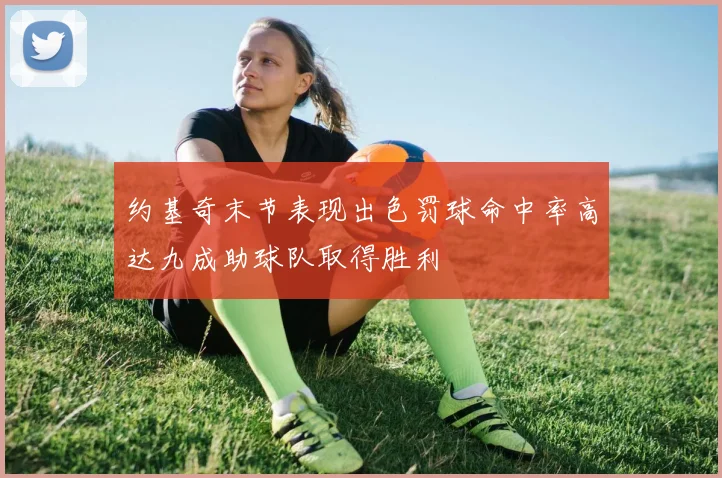 约基奇末节表现出色罚球命中率高达九成助球队取得胜利