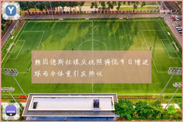 赖因德斯社媒庆祝照调侃节日增进球而非体重引发热议