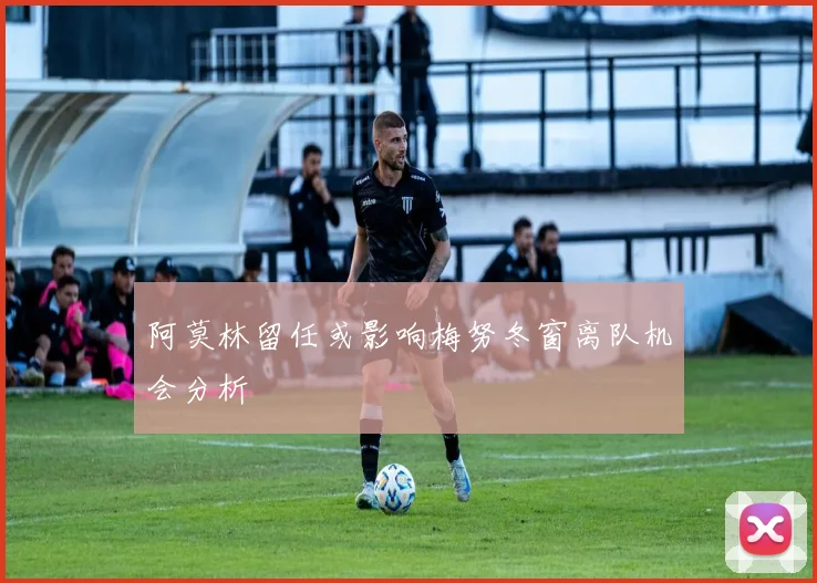 阿莫林留任或影响梅努冬窗离队机会分析