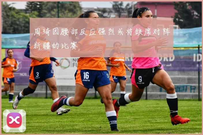 周琦因腰部反应强烈或将缺席对阵新疆的比赛
