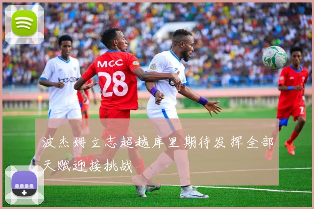 波杰姆立志超越库里期待发挥全部天赋迎接挑战