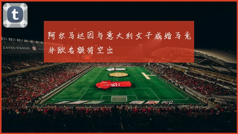 阿尔马达因与意大利女子成婚马竞非欧名额将空出