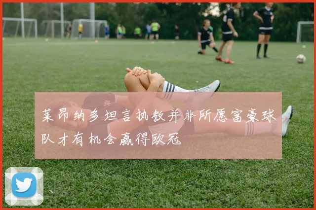 莱昂纳多坦言执教并非所愿富豪球队才有机会赢得欧冠