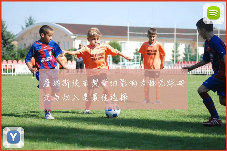 詹姆斯谈东契奇的影响力称无球游走与切入是最佳选择