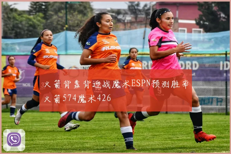 火箭背靠背迎战魔术ESPN预测胜率火箭574魔术426