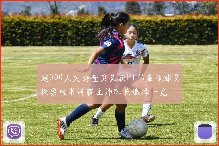 超300人支持登贝莱获FIFA最佳球员投票结果详解主帅队长选择一览