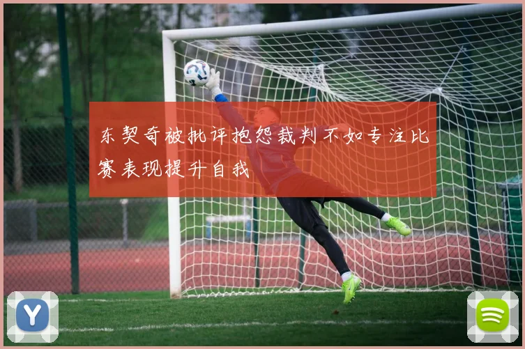 东契奇被批评抱怨裁判不如专注比赛表现提升自我